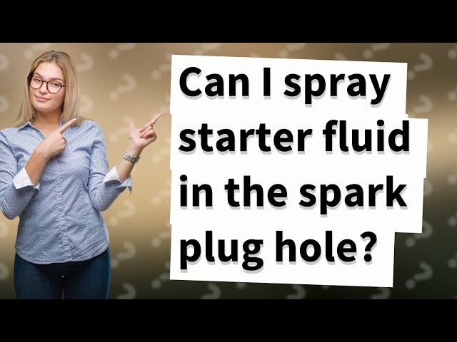 Can You Spray Starter Fluid in Spark Plug Hole